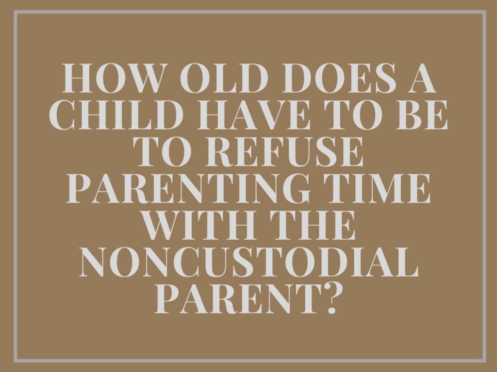 How Old Does a Child Have to Be to Refuse Parenting Time with the Noncustodial Parent?